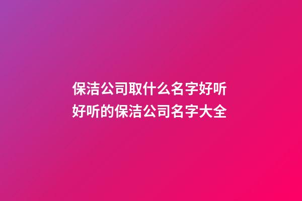 保洁公司取什么名字好听 好听的保洁公司名字大全-第1张-公司起名-玄机派
